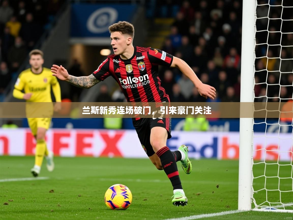 2025爱游戏体育兰斯新秀连场破门,引来豪门关注 第2张