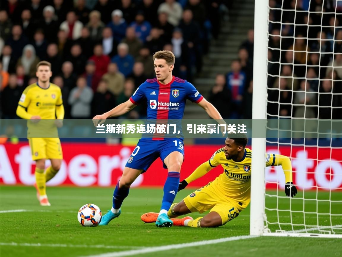 2025爱游戏体育兰斯新秀连场破门,引来豪门关注 第3张
