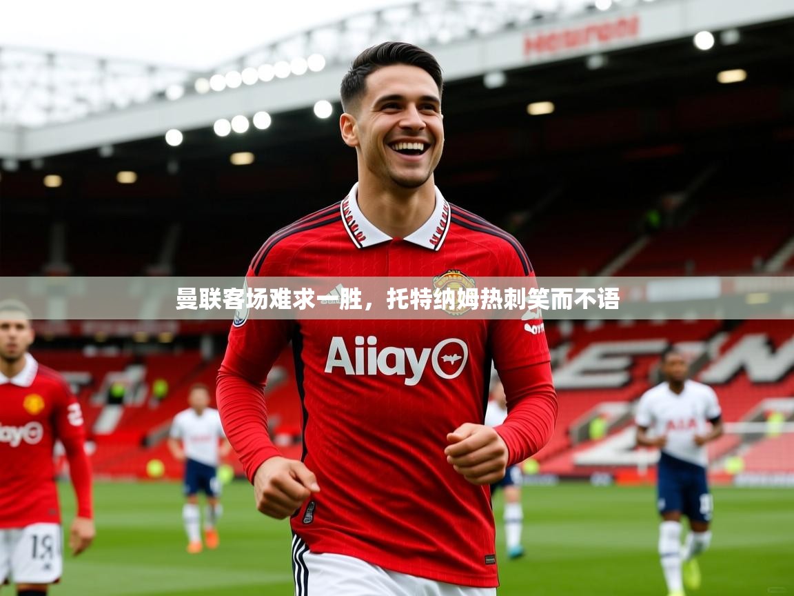 2025爱游戏登录入口曼联客场难求一胜,托特纳姆热刺笑而不语 第1张
