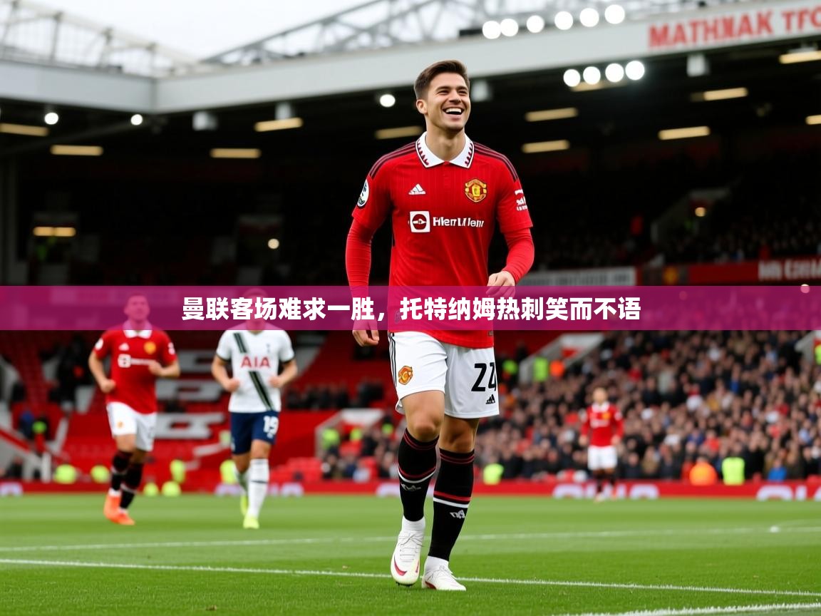 2025爱游戏登录入口曼联客场难求一胜,托特纳姆热刺笑而不语 第2张