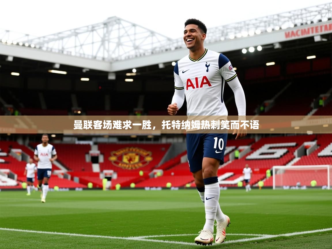 2025爱游戏登录入口曼联客场难求一胜,托特纳姆热刺笑而不语 第3张