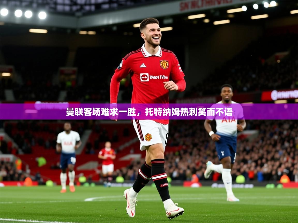 2025爱游戏登录入口曼联客场难求一胜,托特纳姆热刺笑而不语 第4张