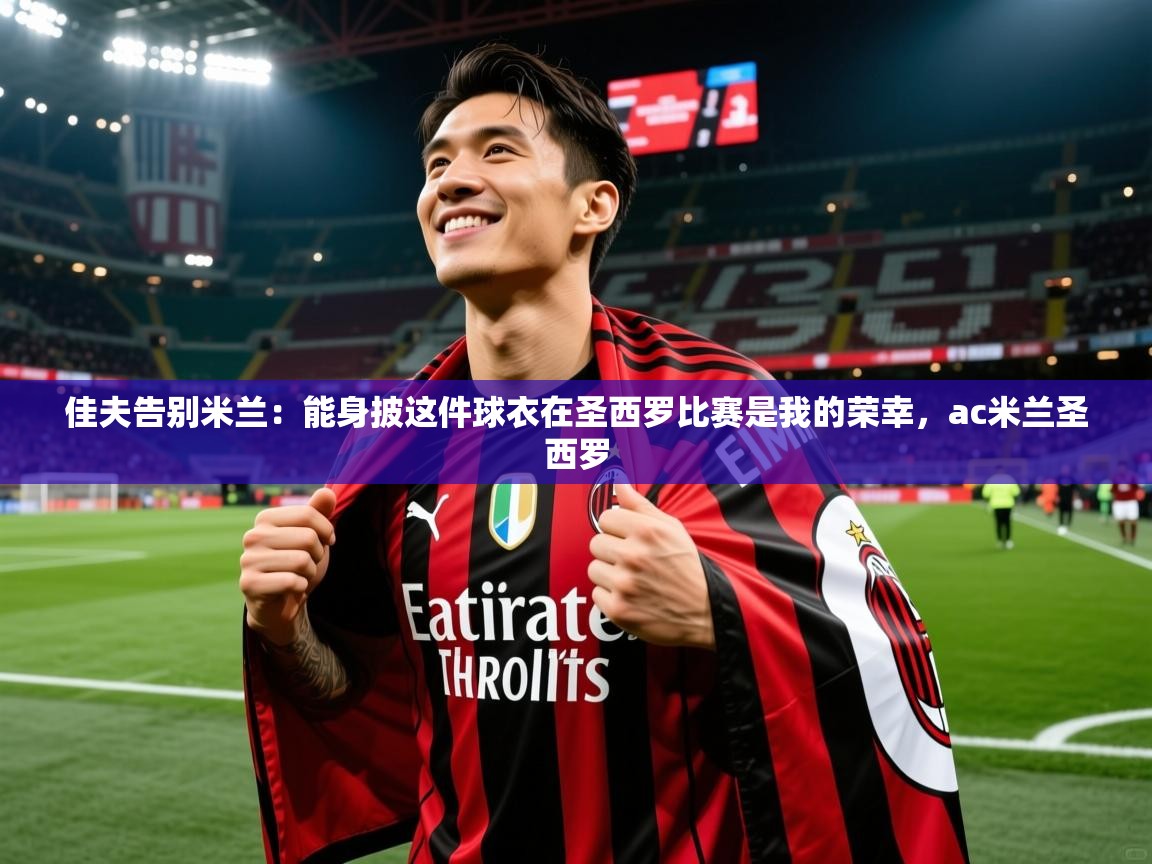 2025爱游戏佳夫告别米兰：能身披这件球衣在圣西罗比赛是我的荣幸，ac米兰圣西罗  第2张