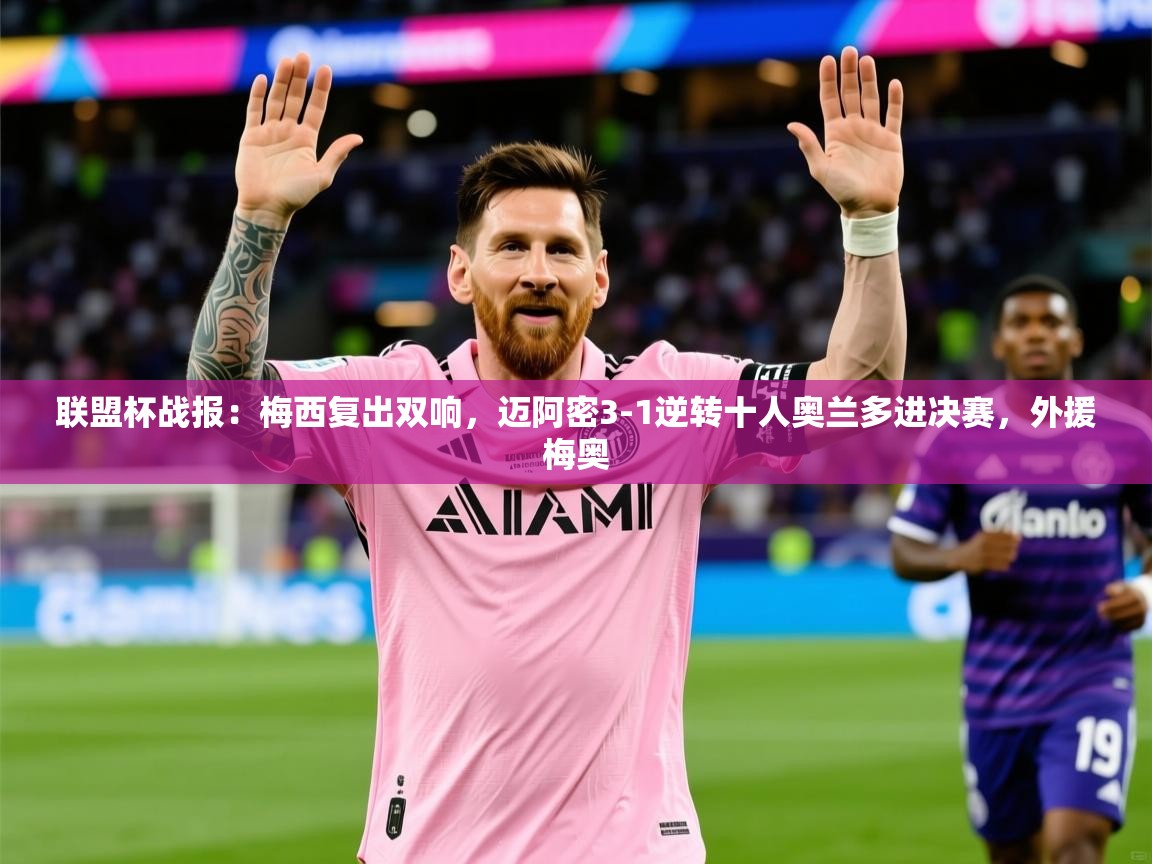 2025爱游戏登录器联盟杯战报：梅西复出双响，迈阿密3-1逆转十人奥兰多进决赛，外援梅奥  第1张