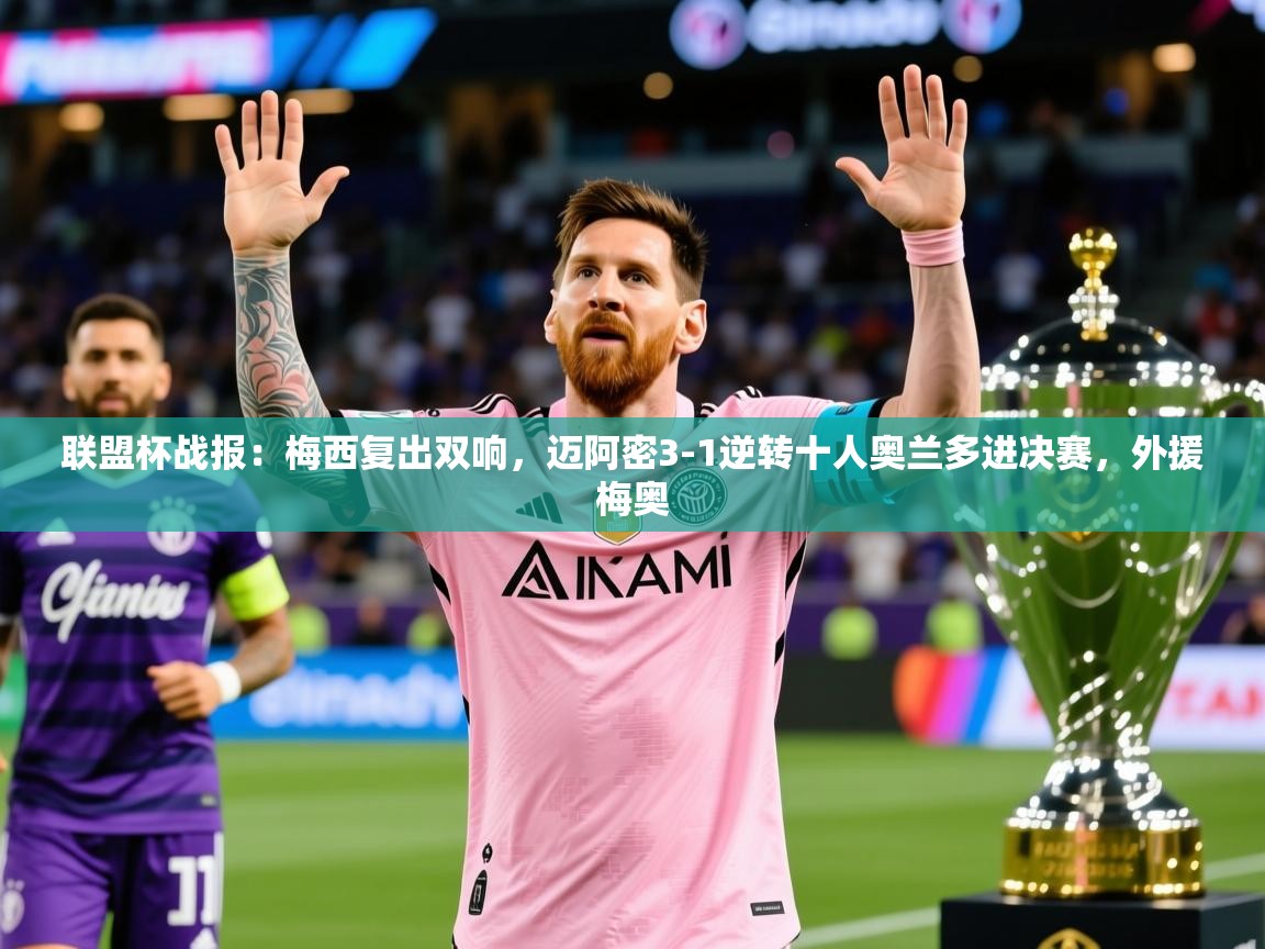 2025爱游戏登录器联盟杯战报：梅西复出双响，迈阿密3-1逆转十人奥兰多进决赛，外援梅奥  第2张
