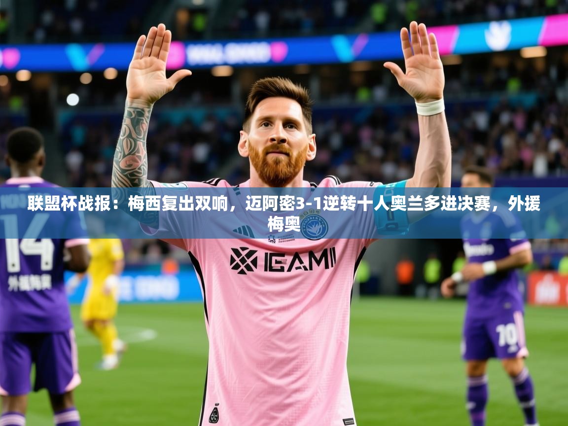 2025爱游戏登录器联盟杯战报：梅西复出双响，迈阿密3-1逆转十人奥兰多进决赛，外援梅奥  第3张