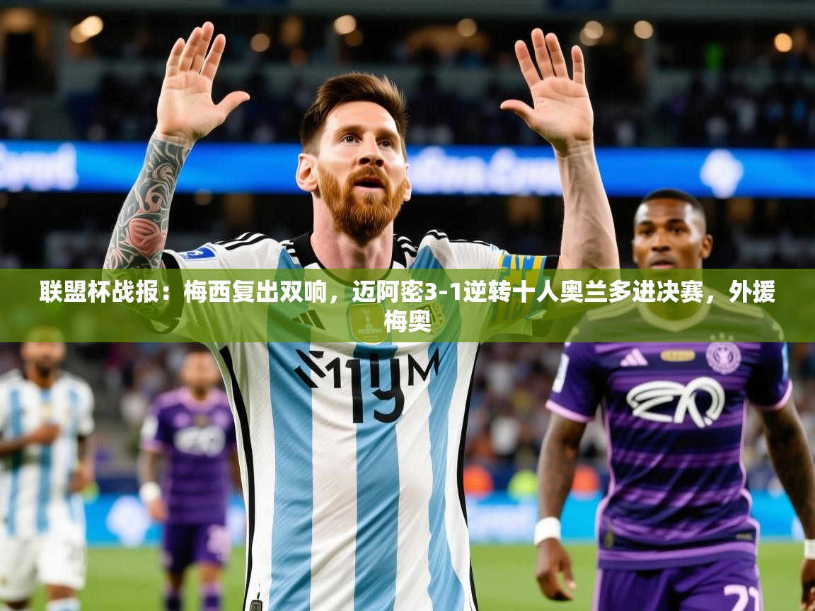 2025爱游戏登录器联盟杯战报：梅西复出双响，迈阿密3-1逆转十人奥兰多进决赛，外援梅奥  第4张