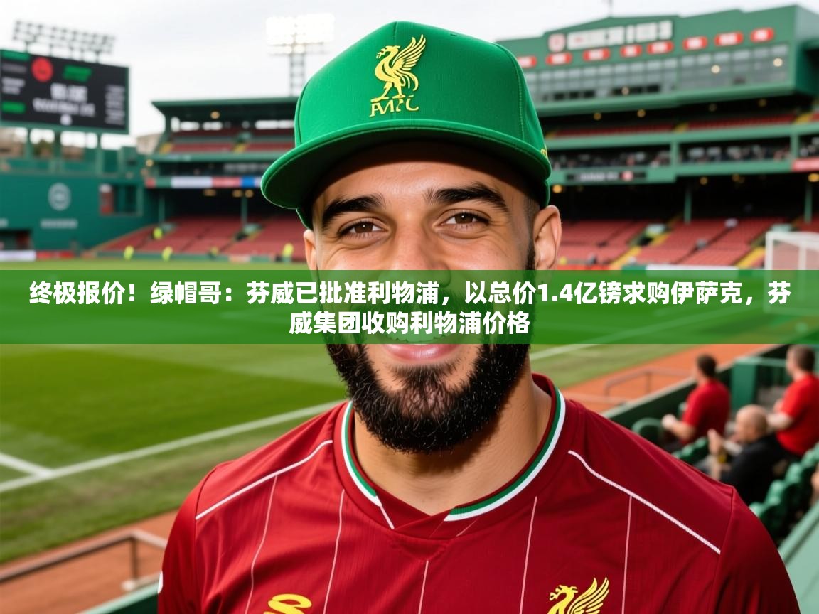 2025爱游戏中国官方网站终极报价！绿帽哥：芬威已批准利物浦，以总价1.4亿镑求购伊萨克，芬威集团收购利物浦价格  第2张